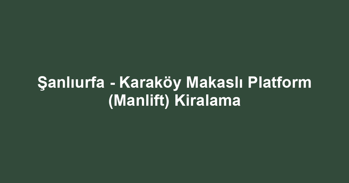 Şanlıurfa - Karaköy Makaslı Platform (Manlift) Kiralama