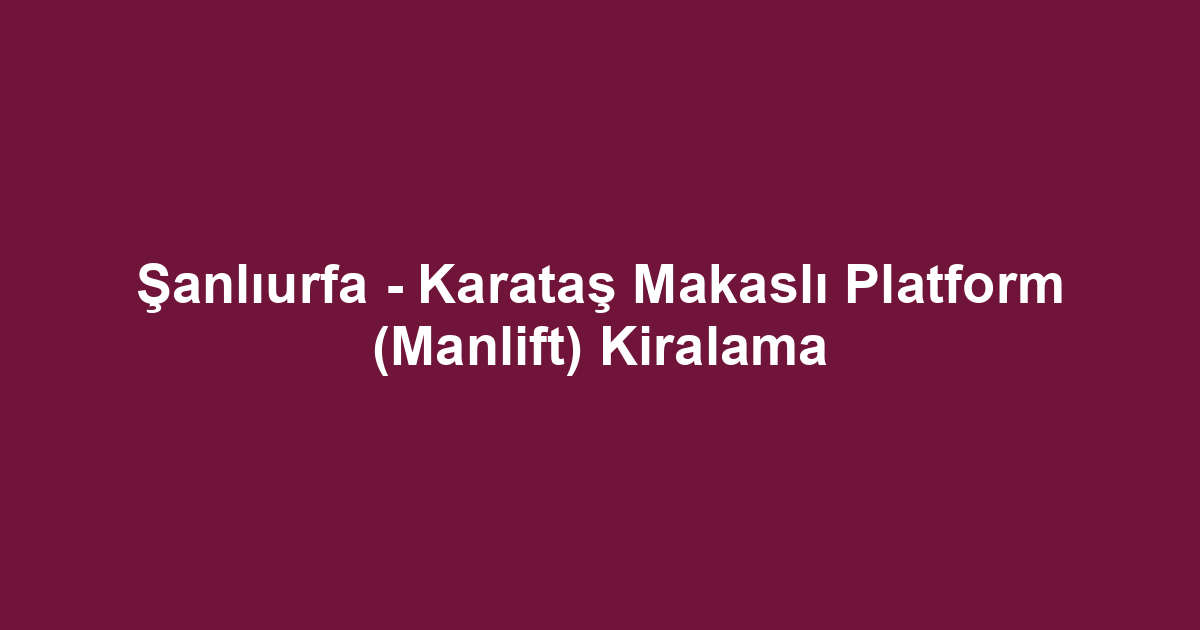 Şanlıurfa - Karataş Makaslı Platform (Manlift) Kiralama