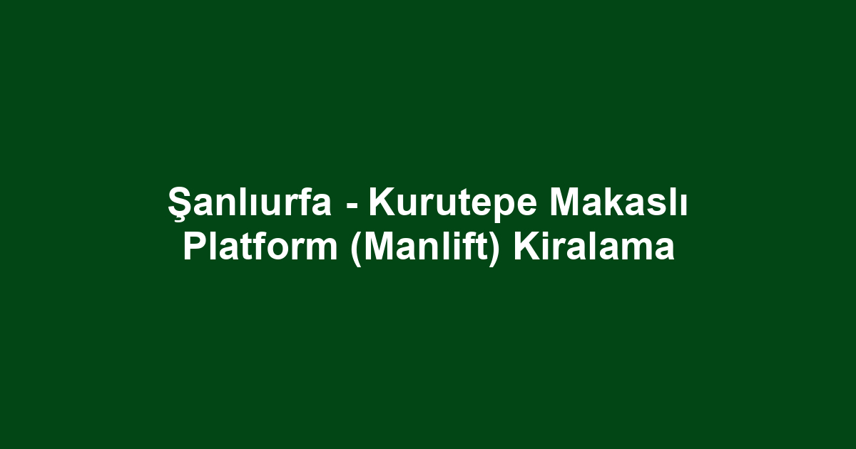 Şanlıurfa - Kurutepe Makaslı Platform (Manlift) Kiralama