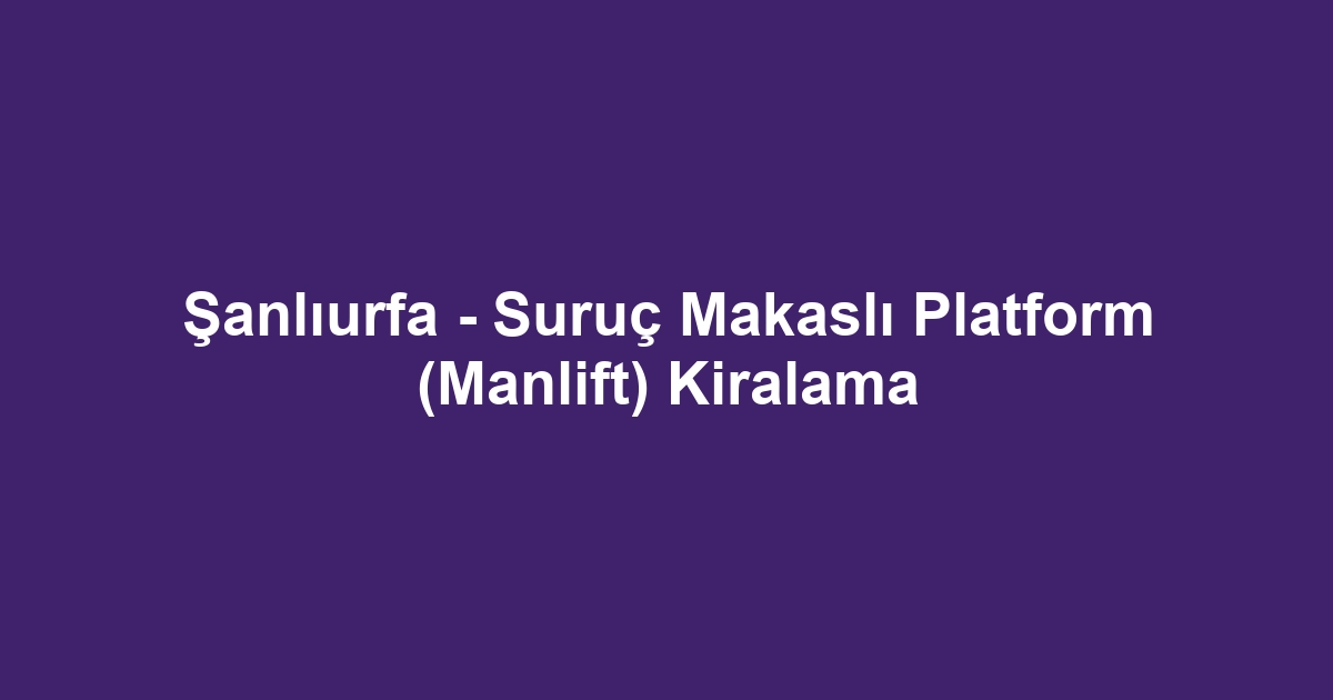 Şanlıurfa - Suruç Makaslı Platform (Manlift) Kiralama