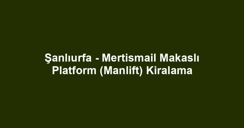 Şanlıurfa - Mertismail Makaslı Platform (Manlift) Kiralama