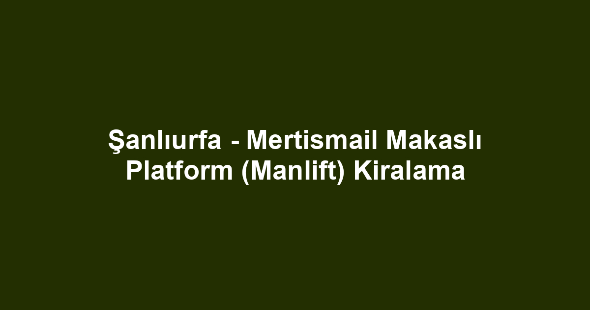 Şanlıurfa - Mertismail Makaslı Platform (Manlift) Kiralama