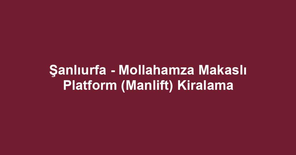 Şanlıurfa - Mollahamza Makaslı Platform (Manlift) Kiralama