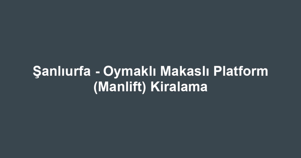 Şanlıurfa - Oymaklı Makaslı Platform (Manlift) Kiralama