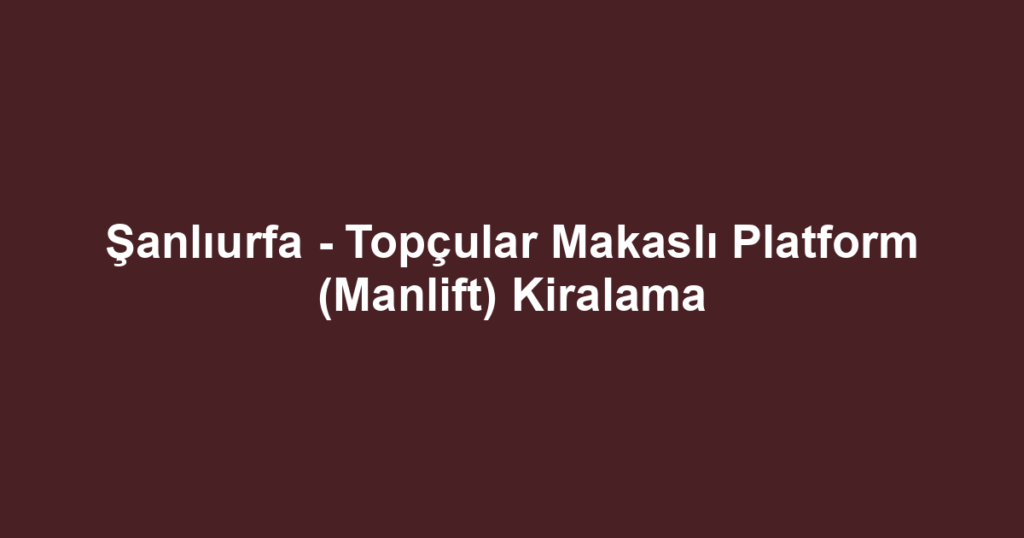 Şanlıurfa - Topçular Makaslı Platform (Manlift) Kiralama