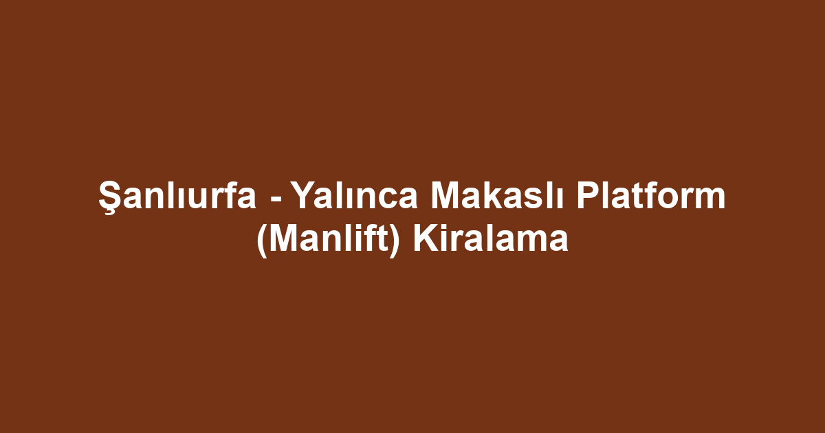 Şanlıurfa - Yalınca Makaslı Platform (Manlift) Kiralama