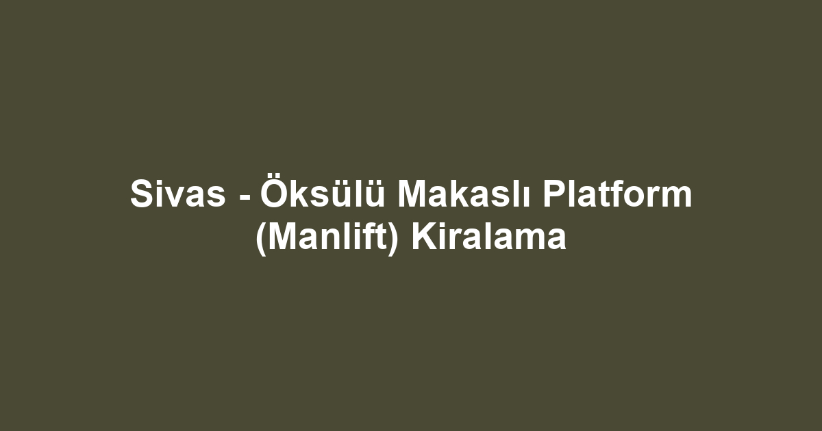 Sivas - Öksülü Makaslı Platform (Manlift) Kiralama