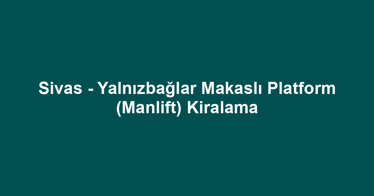 Sivas - Yalnızbağlar Makaslı Platform (Manlift) Kiralama