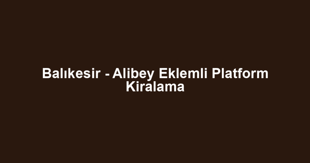 Balıkesir - Alibey Eklemli Platform Kiralama