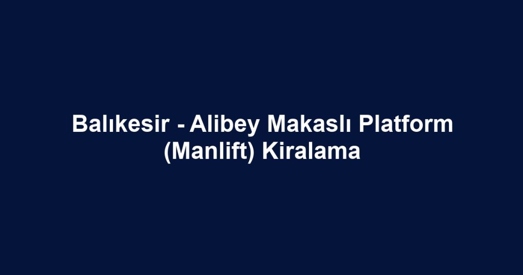 Balıkesir - Alibey Makaslı Platform (Manlift) Kiralama