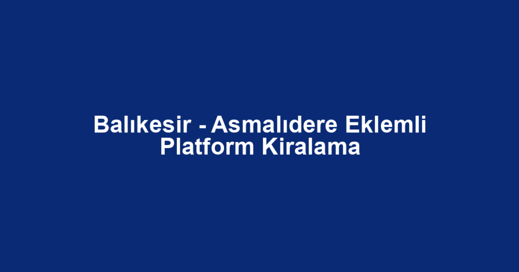 Balıkesir - Asmalıdere Eklemli Platform Kiralama