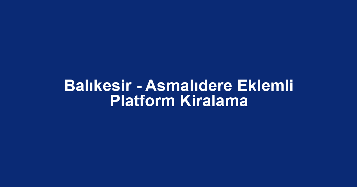 Balıkesir - Asmalıdere Eklemli Platform Kiralama