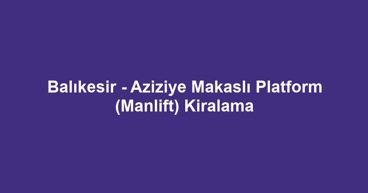 Balıkesir - Aziziye Makaslı Platform (Manlift) Kiralama