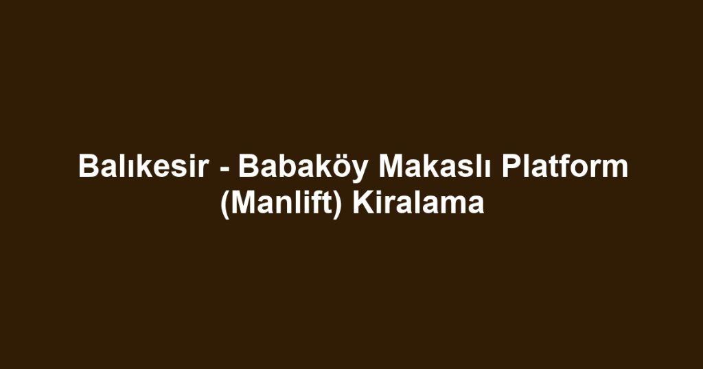 Balıkesir - Babaköy Makaslı Platform (Manlift) Kiralama