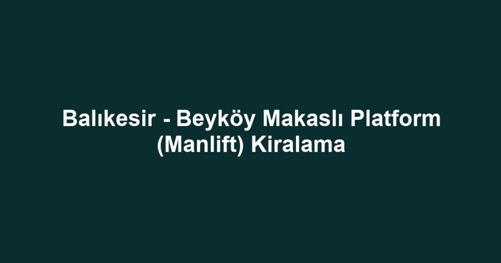 Balıkesir - Beyköy Makaslı Platform (Manlift) Kiralama