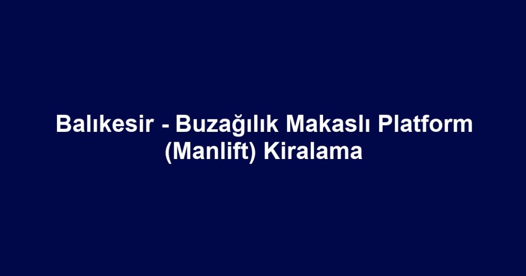 Balıkesir - Buzağılık Makaslı Platform (Manlift) Kiralama