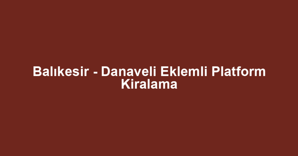 Balıkesir - Danaveli Eklemli Platform Kiralama