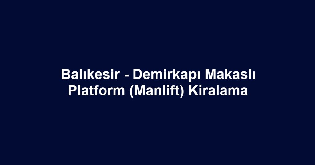 Balıkesir - Demirkapı Makaslı Platform (Manlift) Kiralama