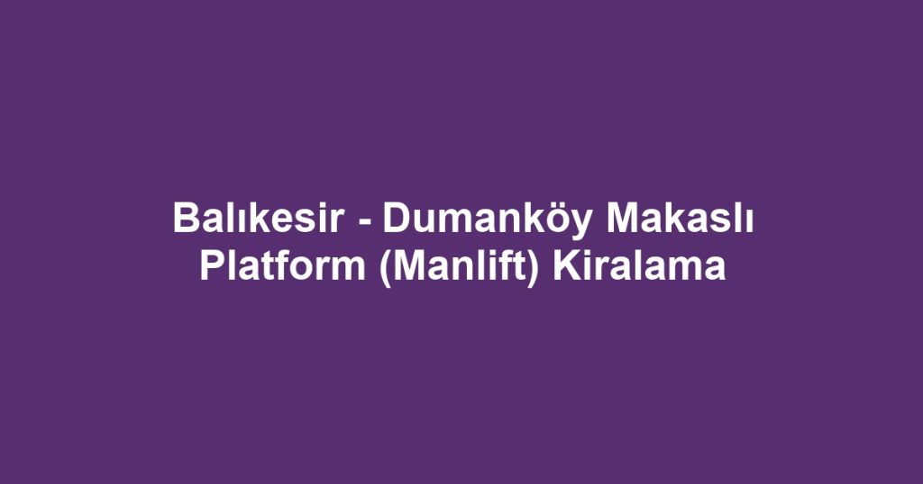 Balıkesir - Dumanköy Makaslı Platform (Manlift) Kiralama