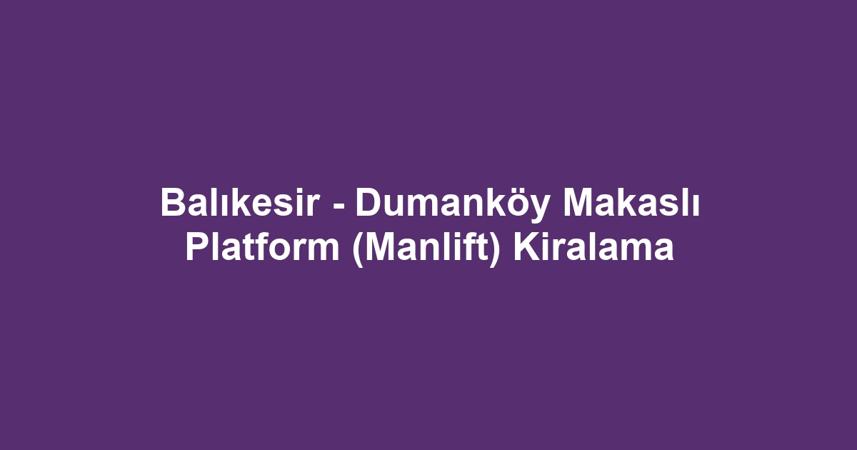 Balıkesir - Dumanköy Makaslı Platform (Manlift) Kiralama