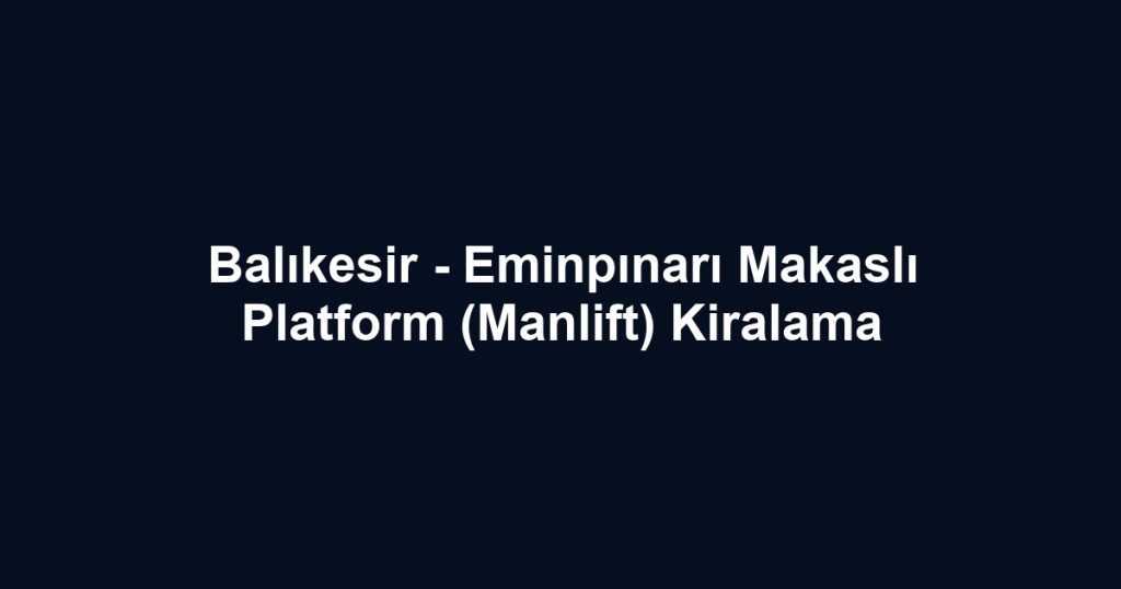 Balıkesir - Eminpınarı Makaslı Platform (Manlift) Kiralama