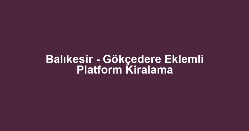 Balıkesir - Gökçedere Eklemli Platform Kiralama