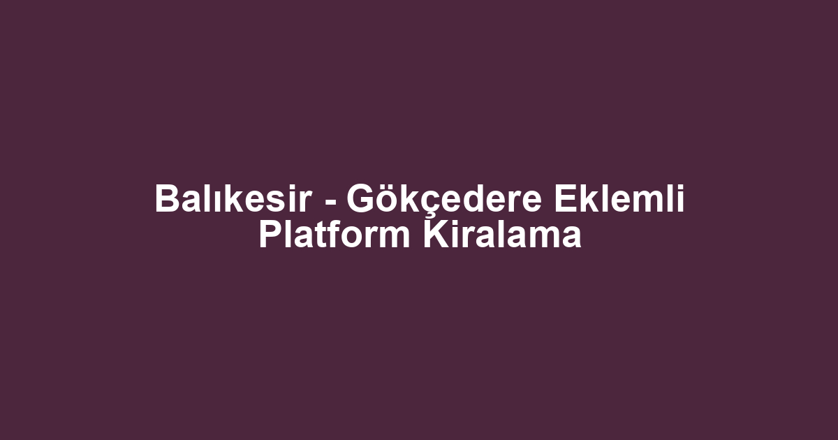 Balıkesir - Gökçedere Eklemli Platform Kiralama