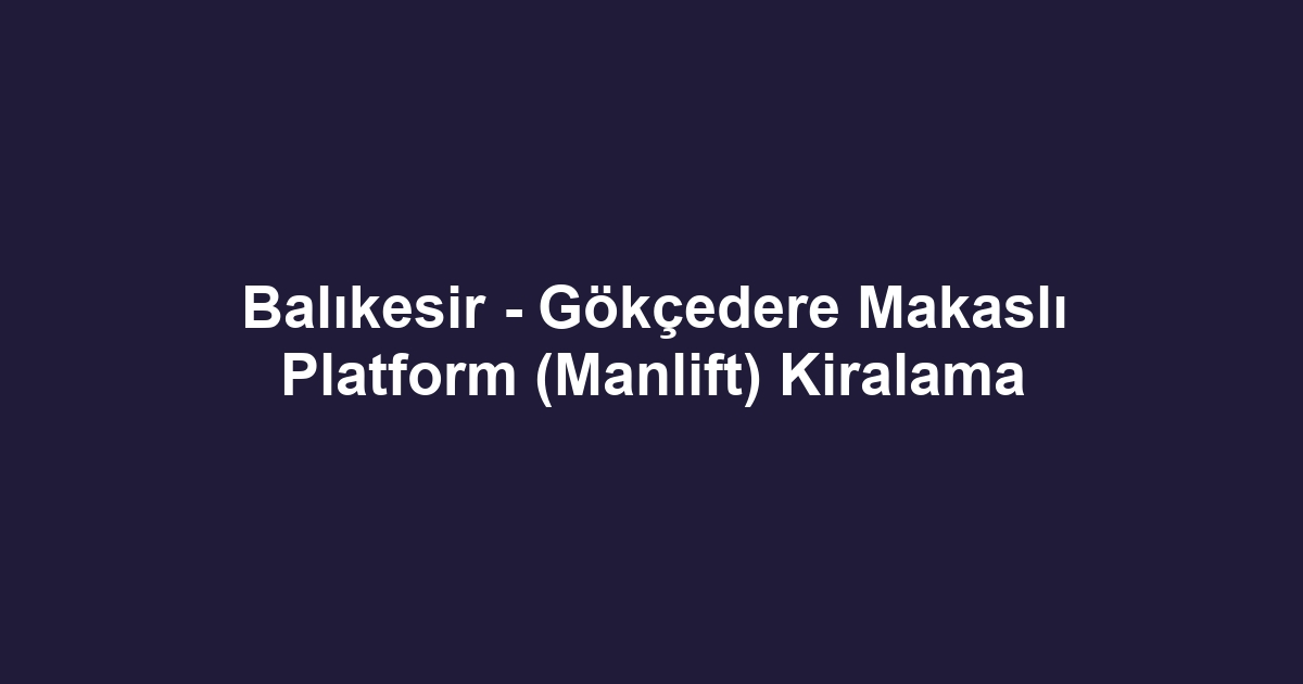 Balıkesir - Gökçedere Makaslı Platform (Manlift) Kiralama