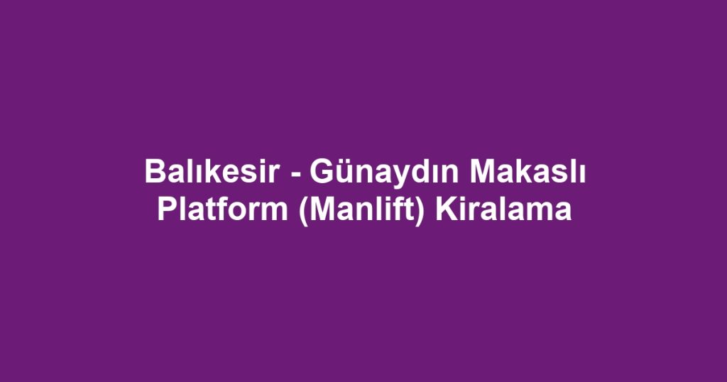 Balıkesir - Günaydın Makaslı Platform (Manlift) Kiralama