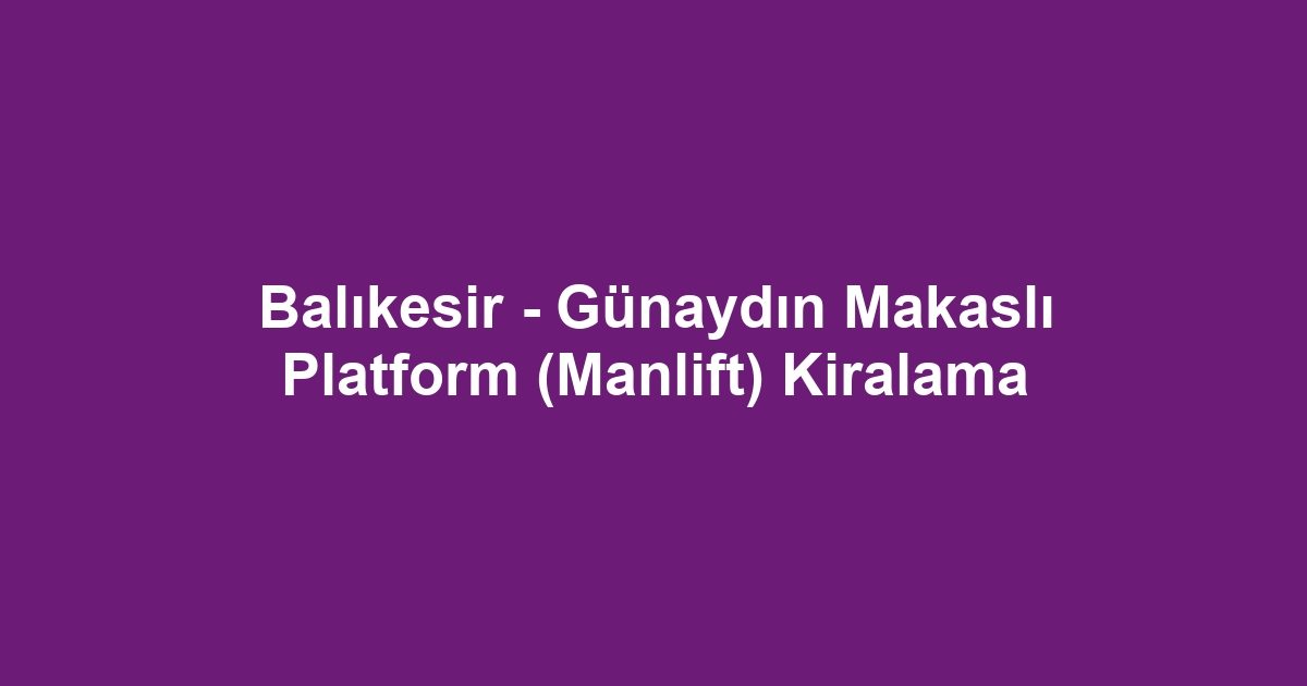 Balıkesir - Günaydın Makaslı Platform (Manlift) Kiralama