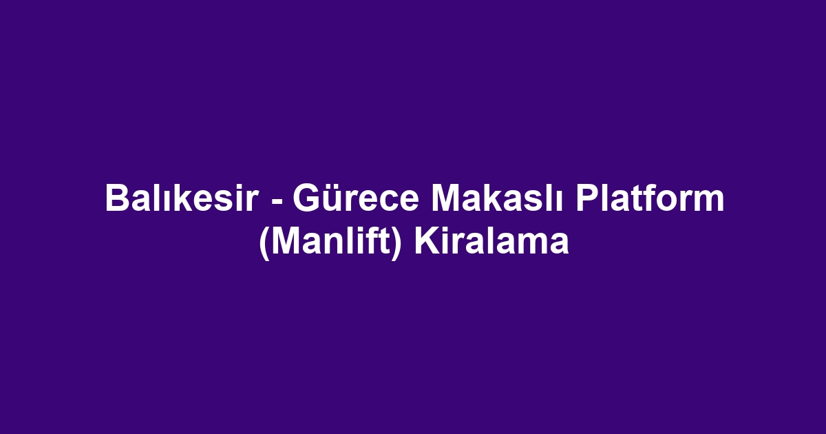 Balıkesir - Gürece Makaslı Platform (Manlift) Kiralama