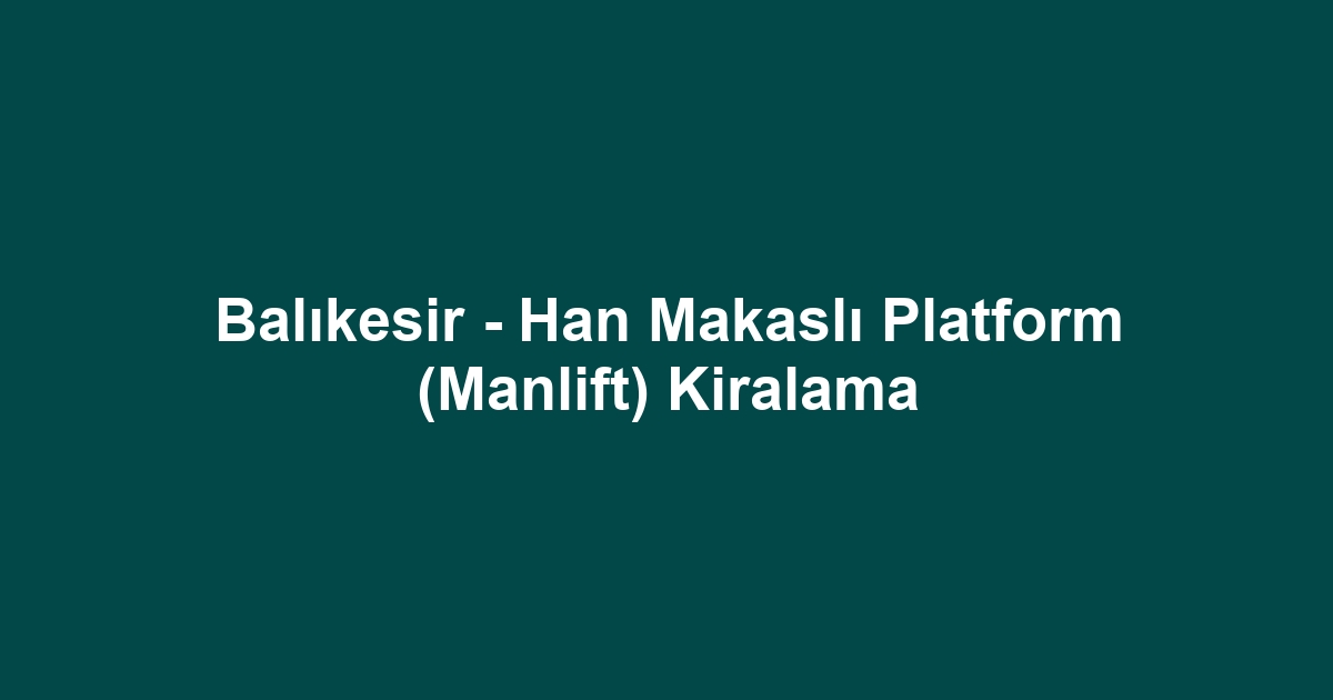 Balıkesir - Han Makaslı Platform (Manlift) Kiralama