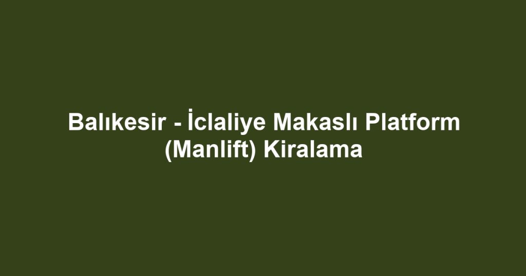 Balıkesir - İclaliye Makaslı Platform (Manlift) Kiralama