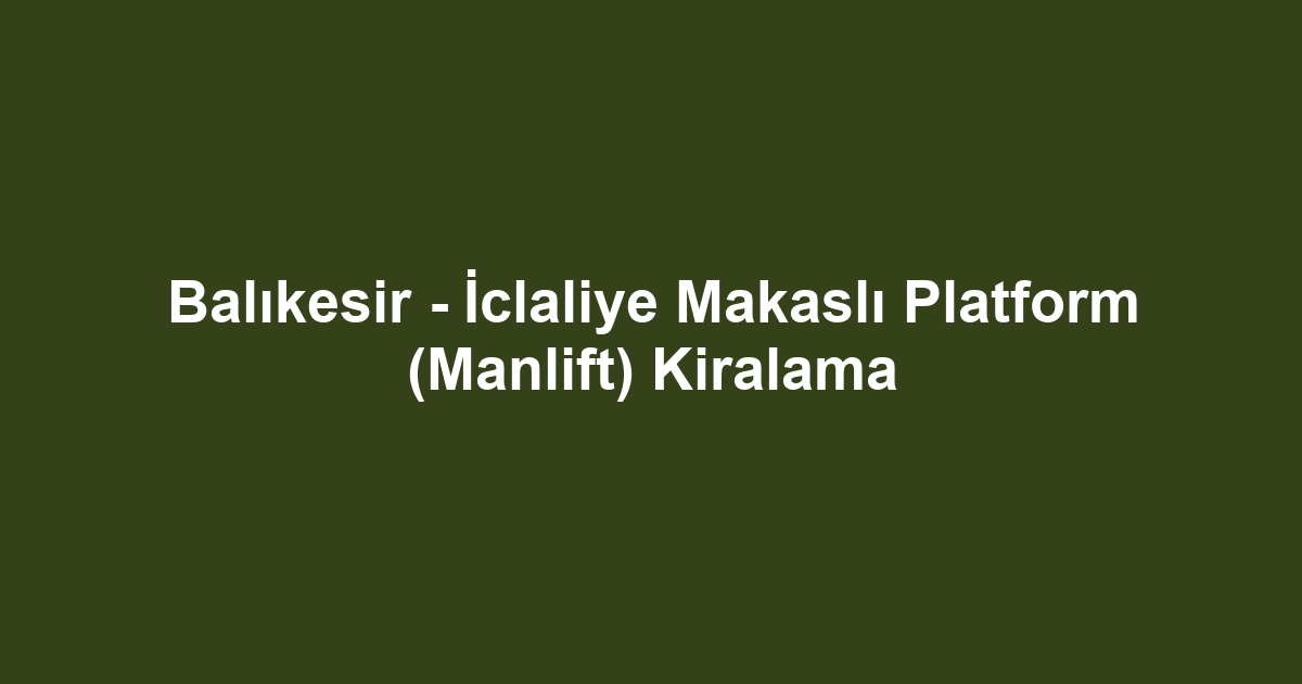 Balıkesir - İclaliye Makaslı Platform (Manlift) Kiralama