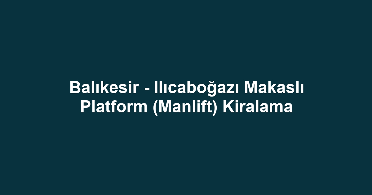 Balıkesir - Ilıcaboğazı Makaslı Platform (Manlift) Kiralama