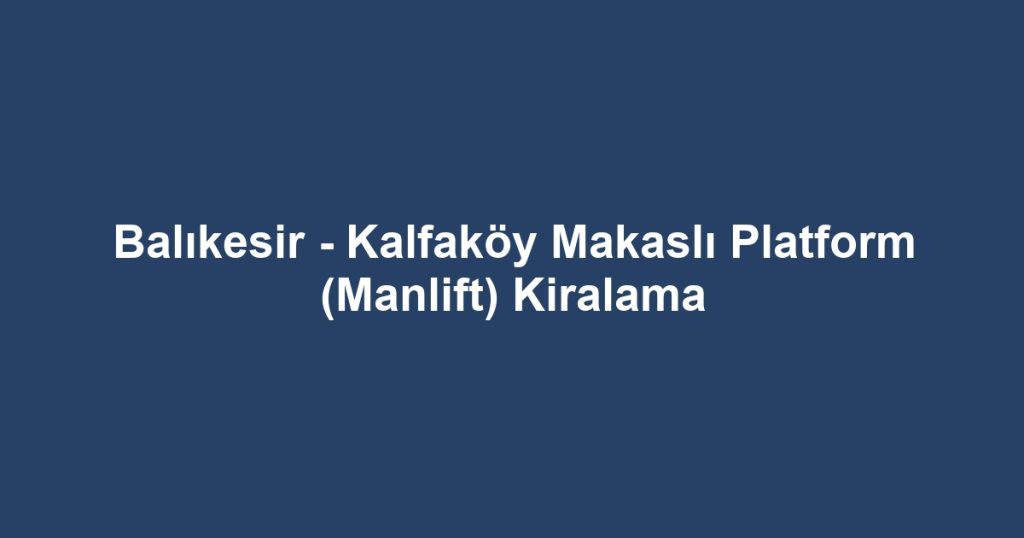 Balıkesir - Kalfaköy Makaslı Platform (Manlift) Kiralama