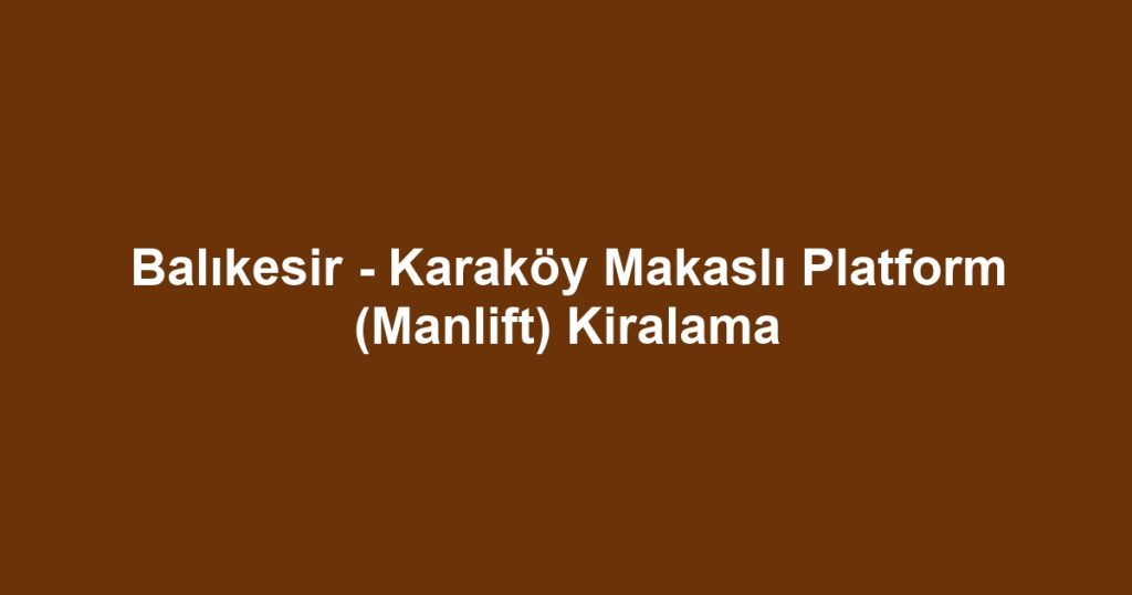 Balıkesir - Karaköy Makaslı Platform (Manlift) Kiralama