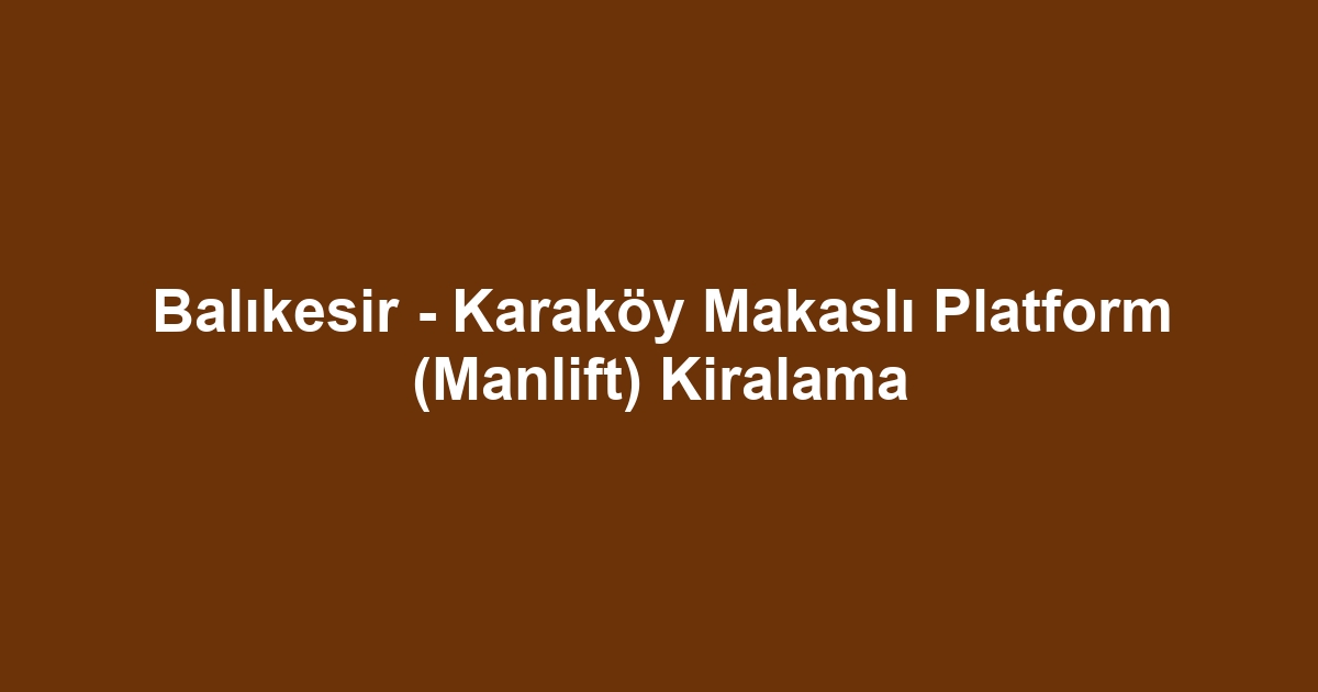 Balıkesir - Karaköy Makaslı Platform (Manlift) Kiralama