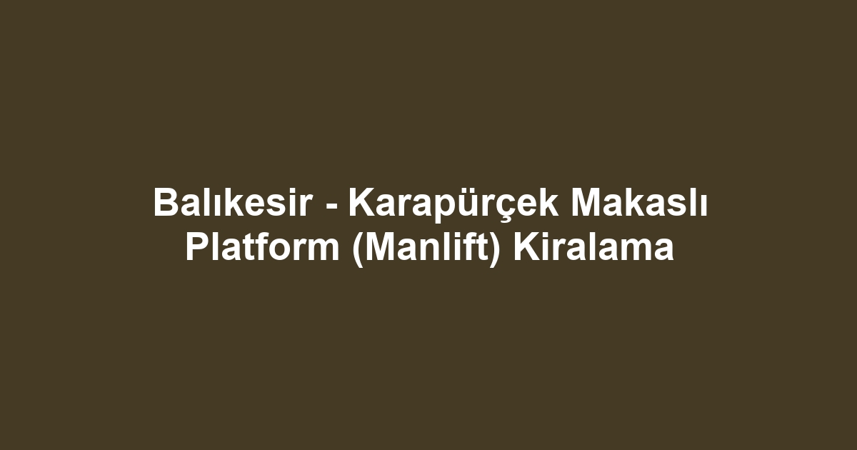 Balıkesir - Karapürçek Makaslı Platform (Manlift) Kiralama