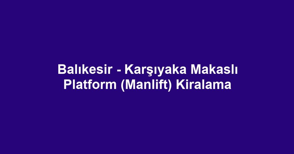 Balıkesir - Karşıyaka Makaslı Platform (Manlift) Kiralama