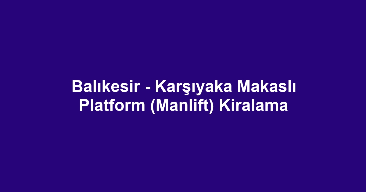 Balıkesir - Karşıyaka Makaslı Platform (Manlift) Kiralama
