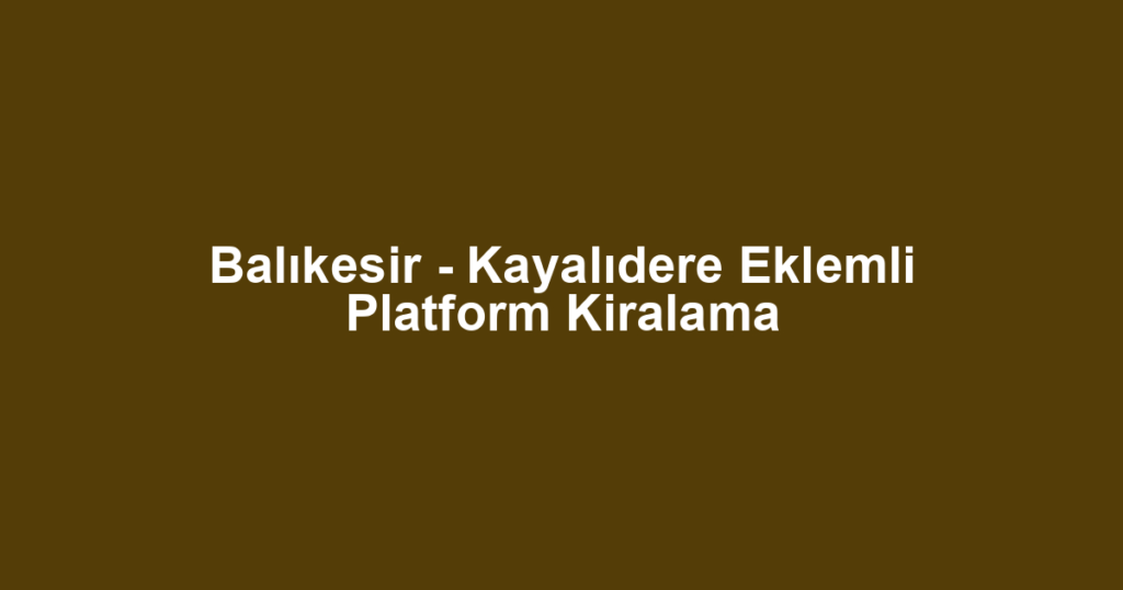 Balıkesir - Kayalıdere Eklemli Platform Kiralama
