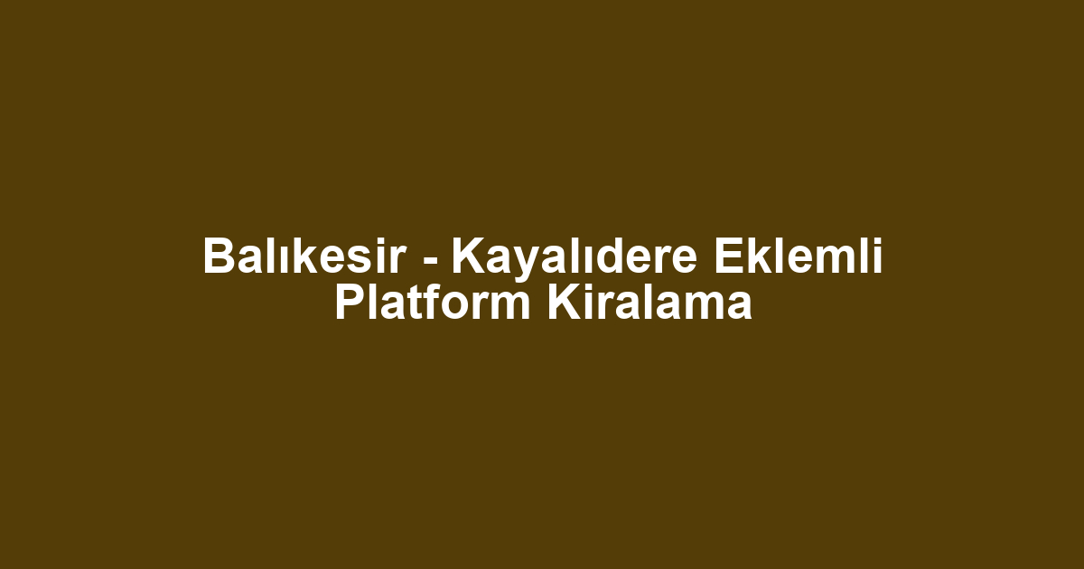 Balıkesir - Kayalıdere Eklemli Platform Kiralama