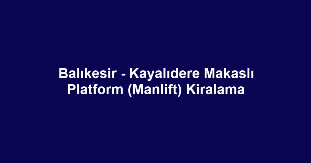 Balıkesir - Kayalıdere Makaslı Platform (Manlift) Kiralama