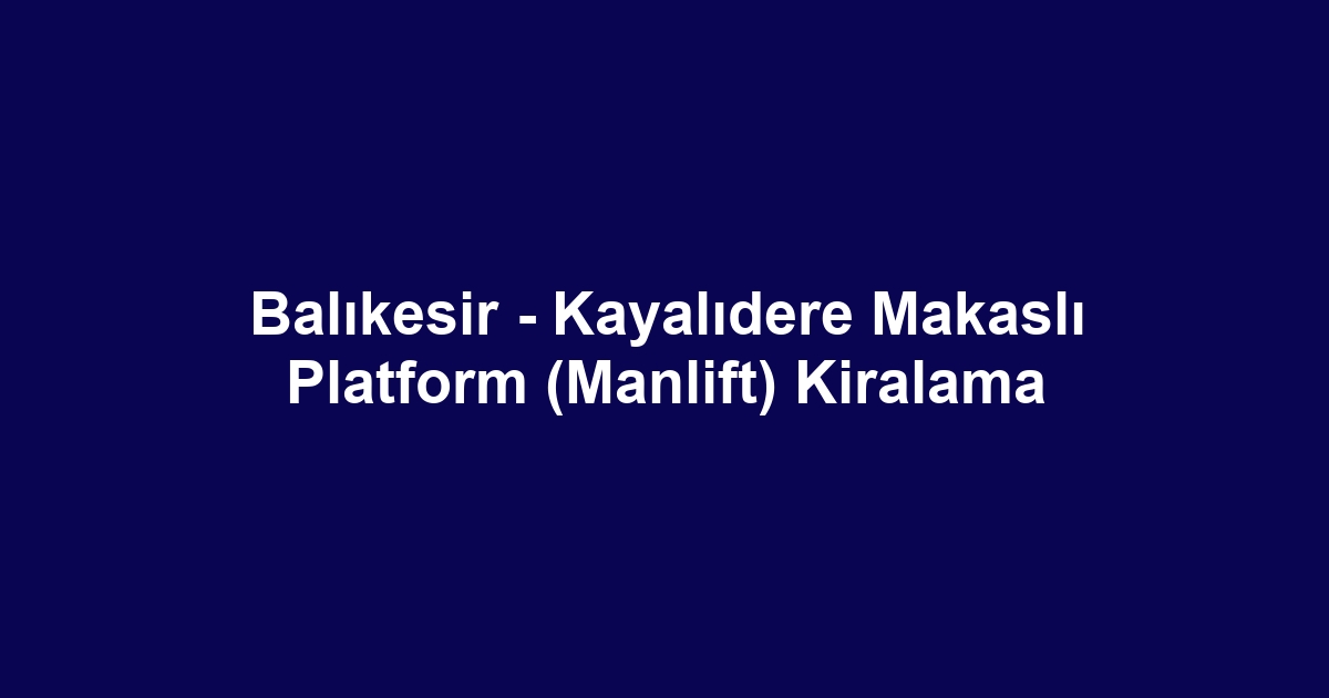 Balıkesir - Kayalıdere Makaslı Platform (Manlift) Kiralama