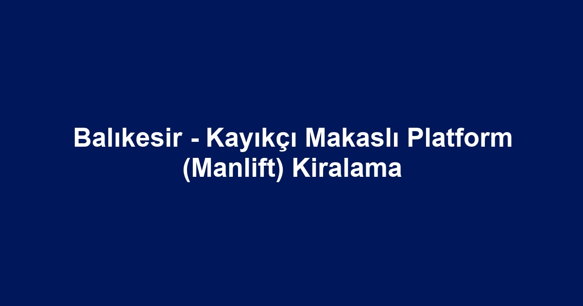 Balıkesir - Kayıkçı Makaslı Platform (Manlift) Kiralama