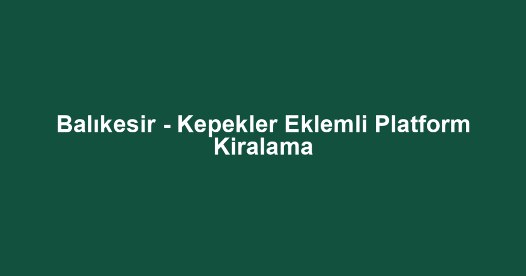 Balıkesir - Kepekler Eklemli Platform Kiralama