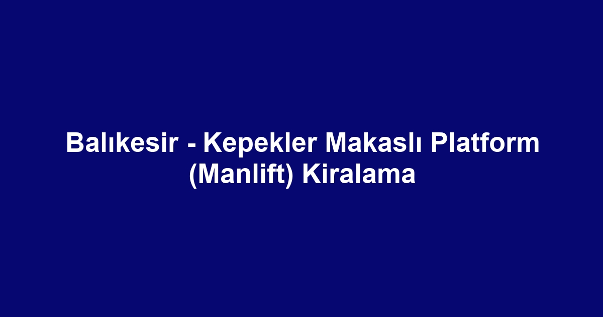 Balıkesir - Kepekler Makaslı Platform (Manlift) Kiralama