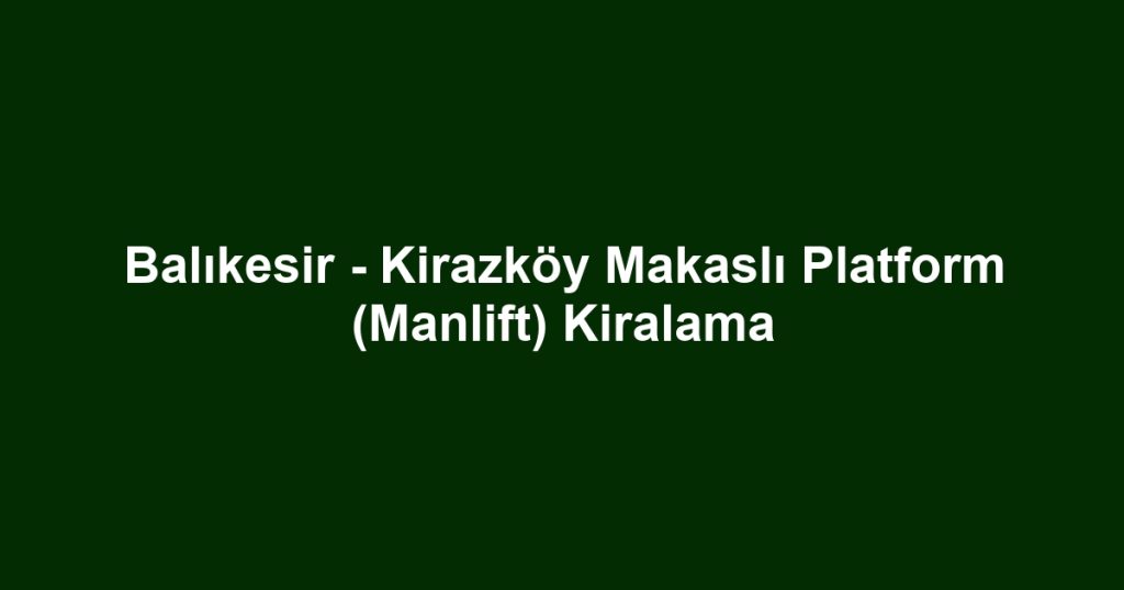 Balıkesir - Kirazköy Makaslı Platform (Manlift) Kiralama
