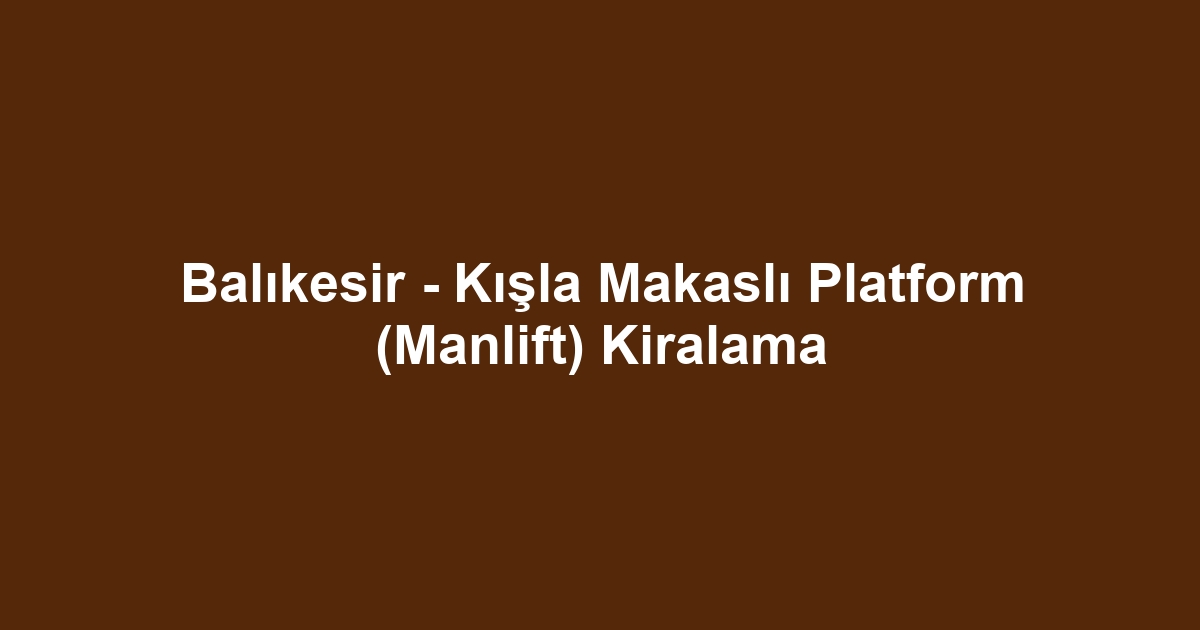 Balıkesir - Kışla Makaslı Platform (Manlift) Kiralama